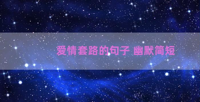 爱情套路的句子 幽默简短